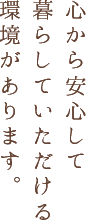 心から安心して暮らしていただける環境があります。